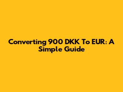 Converting 900 DKK To EUR: A Simple Guide