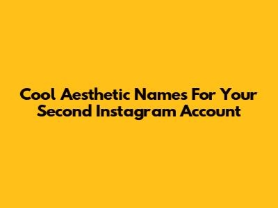 Cool Aesthetic Names For Your Second Instagram Account