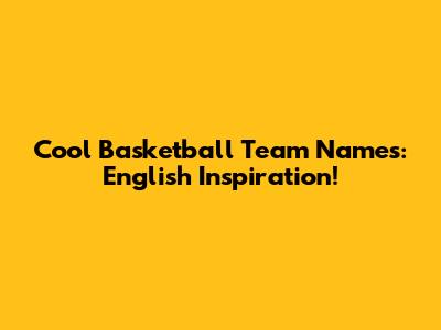 Cool Basketball Team Names: English Inspiration!