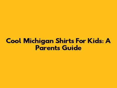 Cool Michigan Shirts For Kids: A Parent's Guide