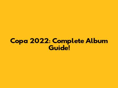 Copa 2022: Complete Album Guide!