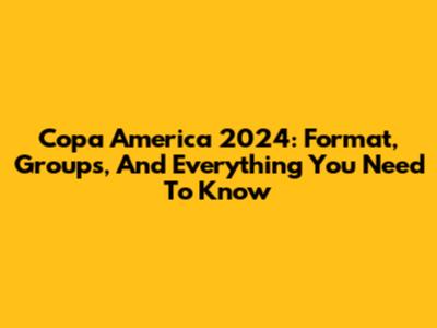 Copa America 2024: Format, Groups, And Everything You Need To Know