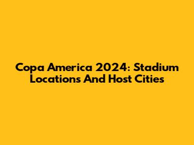 Copa America 2024: Stadium Locations And Host Cities