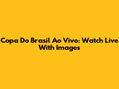 Copa Do Brasil Ao Vivo: Watch Live With Images