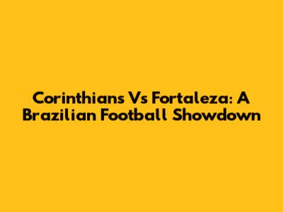 Corinthians Vs Fortaleza: A Brazilian Football Showdown