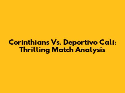 Corinthians Vs. Deportivo Cali: Thrilling Match Analysis