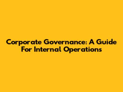 Corporate Governance: A Guide For Internal Operations