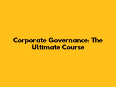 Corporate Governance: The Ultimate Course