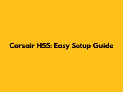 Corsair H55: Easy Setup Guide