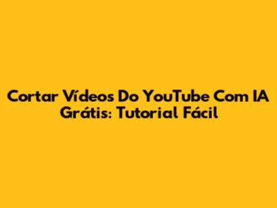 Cortar Vídeos Do YouTube Com IA Grátis: Tutorial Fácil
