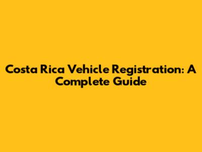 Costa Rica Vehicle Registration: A Complete Guide