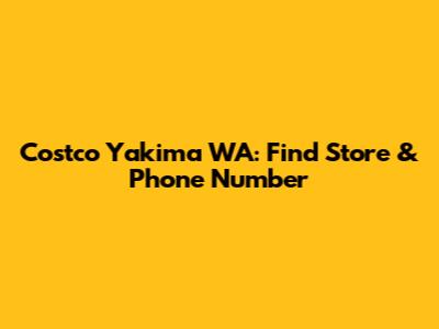 Costco Yakima WA: Find Store & Phone Number