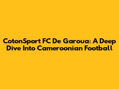 CotonSport FC De Garoua: A Deep Dive Into Cameroonian Football