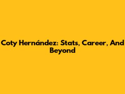 Coty Hernández: Stats, Career, And Beyond