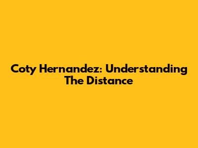 Coty Hernandez: Understanding The Distance