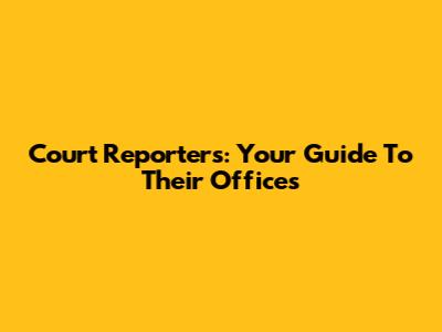 Court Reporters: Your Guide To Their Offices