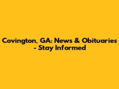 Covington, GA: News & Obituaries - Stay Informed
