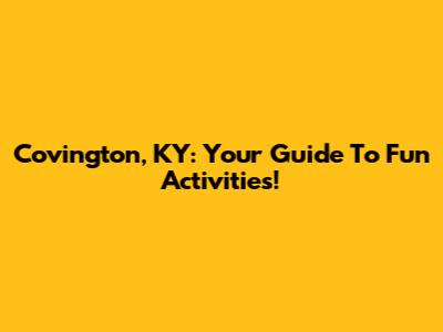 Covington, KY: Your Guide To Fun Activities!