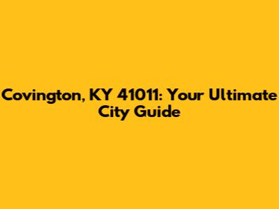 Covington, KY 41011: Your Ultimate City Guide