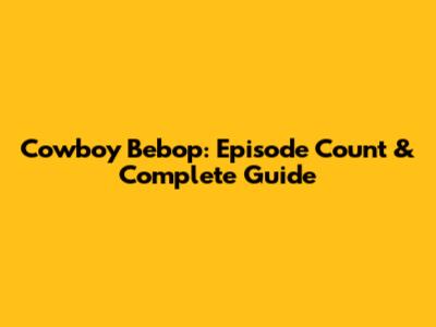 Cowboy Bebop: Episode Count & Complete Guide
