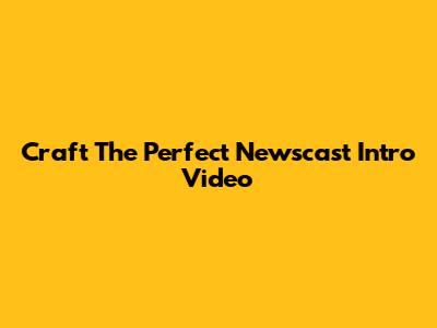 Craft The Perfect Newscast Intro Video