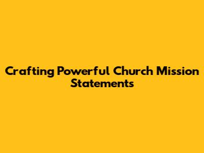 Crafting Powerful Church Mission Statements