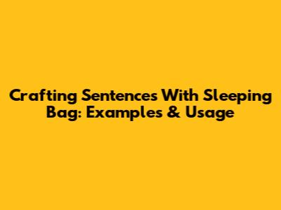 Crafting Sentences With 'Sleeping Bag': Examples & Usage