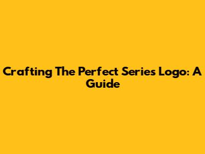 Crafting The Perfect Series Logo: A Guide