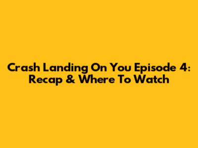Crash Landing On You Episode 4: Recap & Where To Watch