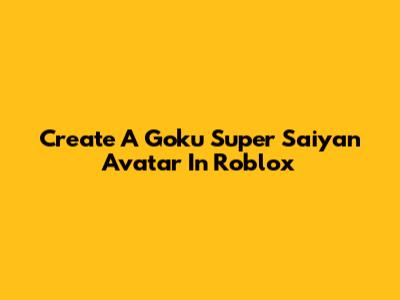 Create A Goku Super Saiyan Avatar In Roblox