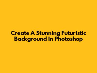 Create A Stunning Futuristic Background In Photoshop
