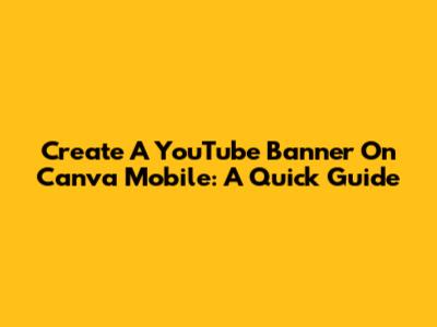 Create A YouTube Banner On Canva Mobile: A Quick Guide