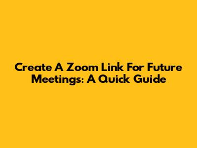 Create A Zoom Link For Future Meetings: A Quick Guide