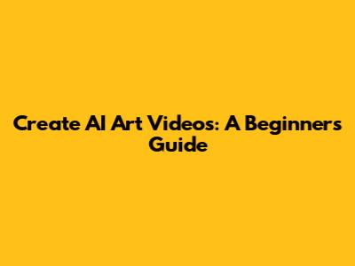 Create AI Art Videos: A Beginner's Guide
