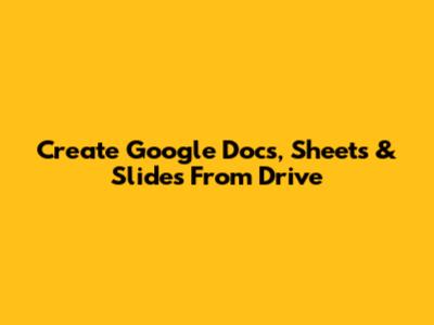 Create Google Docs, Sheets & Slides From Drive