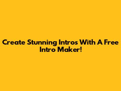 Create Stunning Intros With A Free Intro Maker!