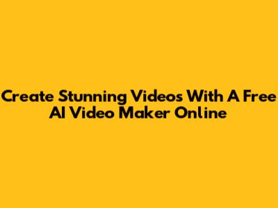 Create Stunning Videos With A Free AI Video Maker Online