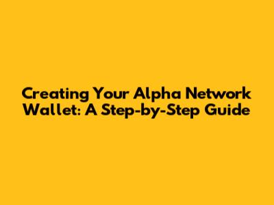 Creating Your Alpha Network Wallet: A Step-by-Step Guide