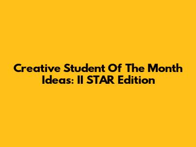Creative Student Of The Month Ideas: II STAR Edition