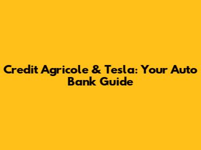 Credit Agricole & Tesla: Your Auto Bank Guide