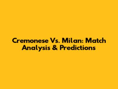 Cremonese Vs. Milan: Match Analysis & Predictions