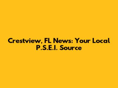 Crestview, FL News: Your Local P.S.E.I. Source