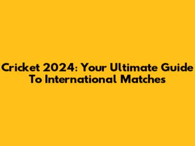 Cricket 2024: Your Ultimate Guide To International Matches