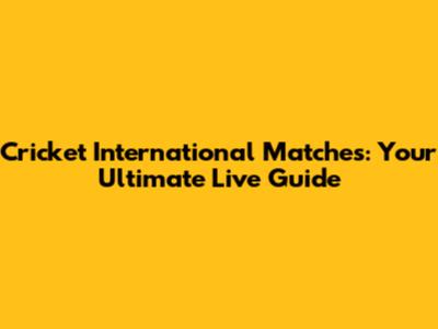 Cricket International Matches: Your Ultimate Live Guide