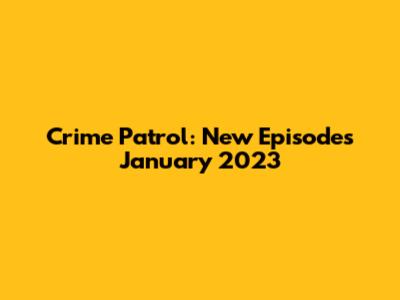 Crime Patrol: New Episodes January 2023