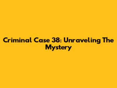 Criminal Case 38: Unraveling The Mystery