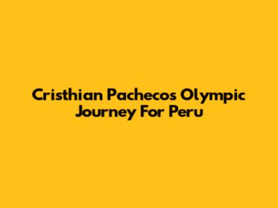 Cristhian Pacheco's Olympic Journey For Peru