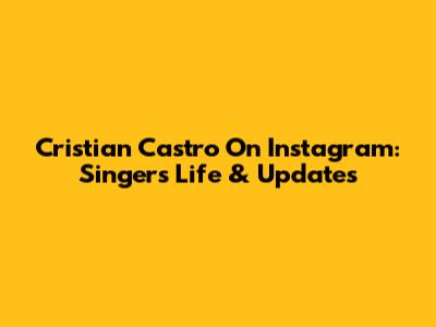 Cristian Castro On Instagram: Singer's Life & Updates