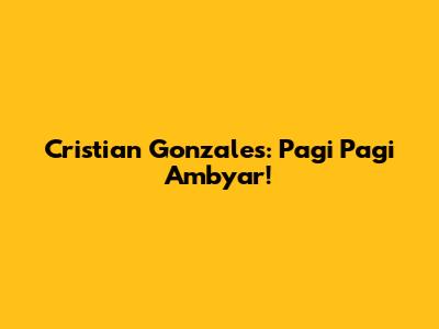 Cristian Gonzales: Pagi Pagi Ambyar!