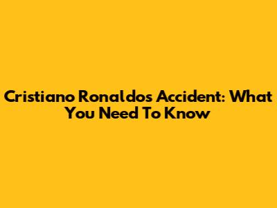 Cristiano Ronaldo's Accident: What You Need To Know
